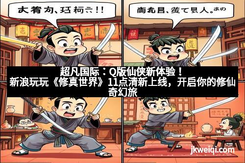 超凡国际：Q版仙侠新体验！新浪玩玩《修真世界》11点清新上线，开启你的修仙奇幻旅程